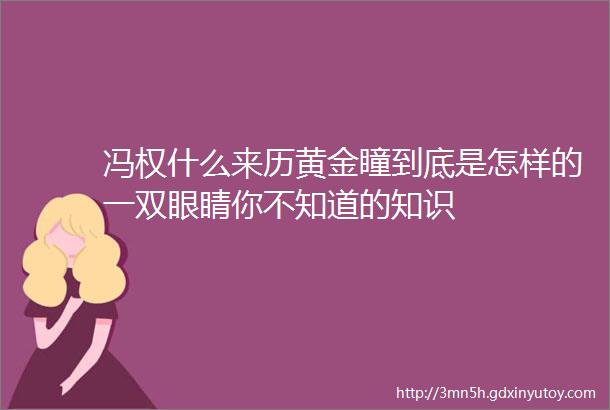 冯权什么来历黄金瞳到底是怎样的一双眼睛你不知道的知识