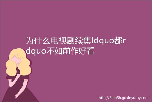 为什么电视剧续集ldquo都rdquo不如前作好看