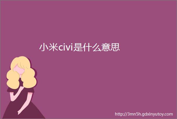 小米civi是什么意思