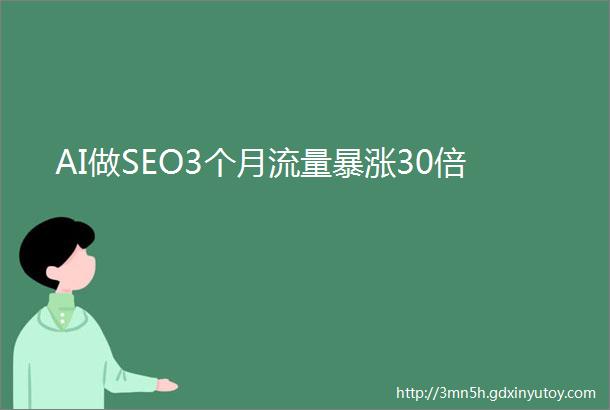 AI做SEO3个月流量暴涨30倍