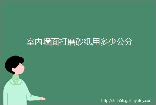 室内墙面打磨砂纸用多少公分