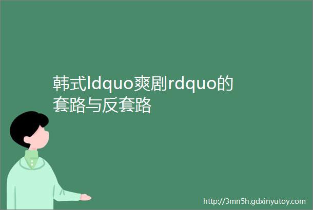 韩式ldquo爽剧rdquo的套路与反套路