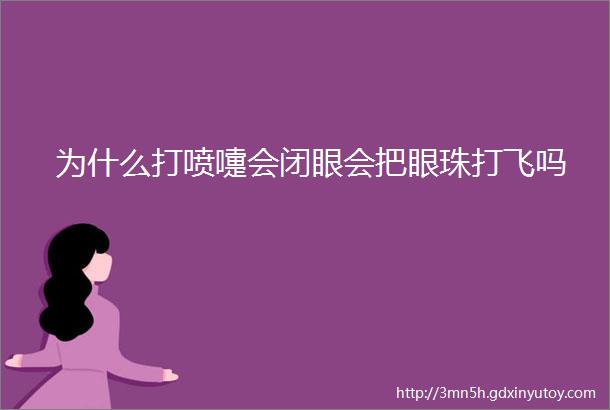 为什么打喷嚏会闭眼会把眼珠打飞吗