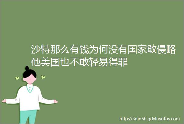 沙特那么有钱为何没有国家敢侵略他美国也不敢轻易得罪