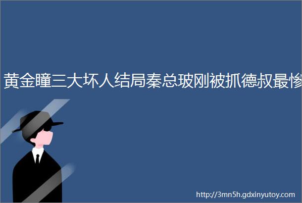 黄金瞳三大坏人结局秦总玻刚被抓德叔最惨