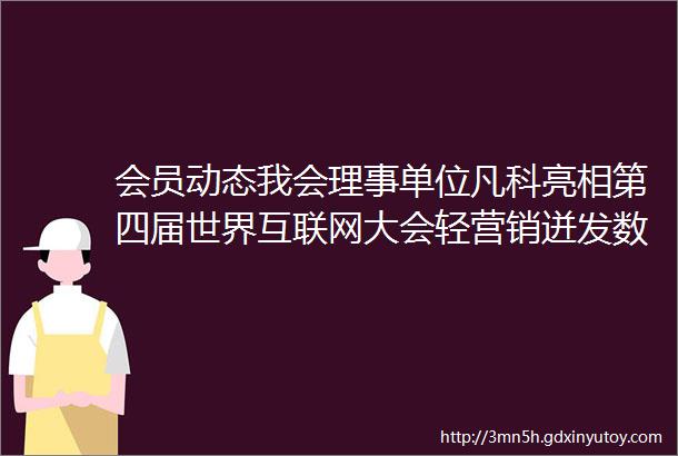 会员动态我会理事单位凡科亮相第四届世界互联网大会轻营销迸发数字经济新活力