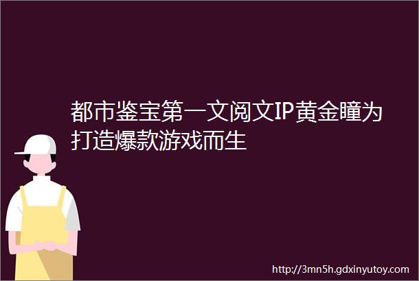 都市鉴宝第一文阅文IP黄金瞳为打造爆款游戏而生