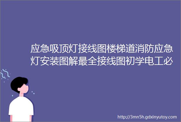 应急吸顶灯接线图楼梯道消防应急灯安装图解最全接线图初学电工必看90的电工老师傅都收藏了