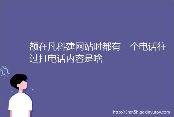 额在凡科建网站时都有一个电话往过打电话内容是啥