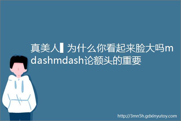 真美人▌为什么你看起来脸大吗mdashmdash论额头的重要性