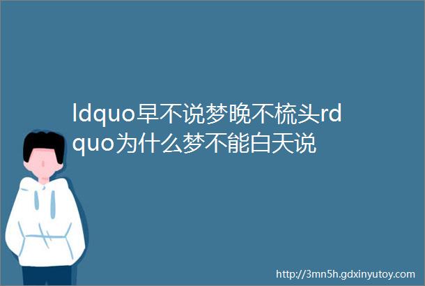 ldquo早不说梦晚不梳头rdquo为什么梦不能白天说