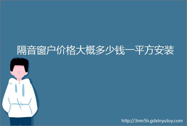 隔音窗户价格大概多少钱一平方安装