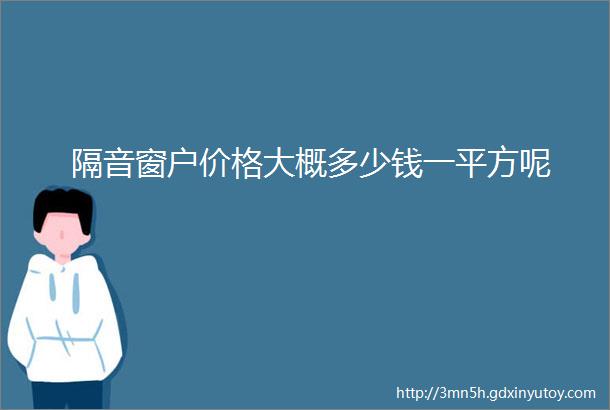 隔音窗户价格大概多少钱一平方呢