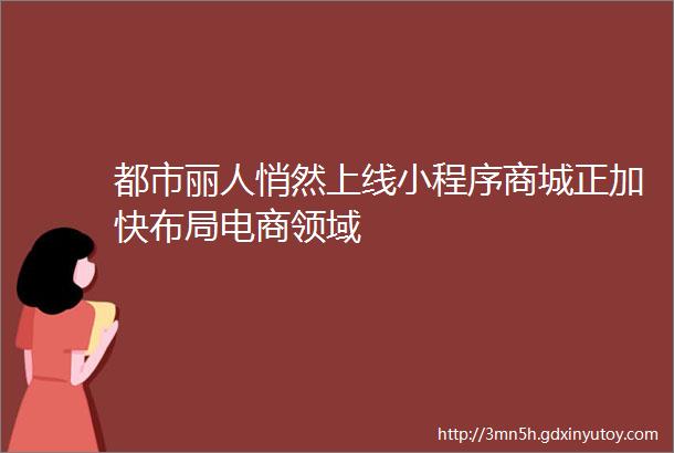 都市丽人悄然上线小程序商城正加快布局电商领域