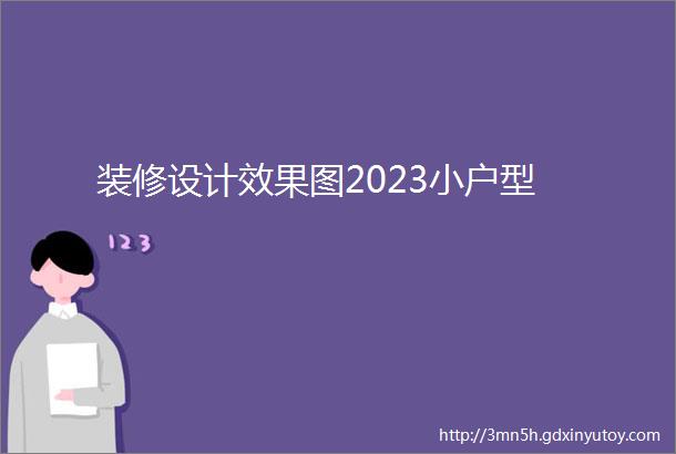 装修设计效果图2023小户型