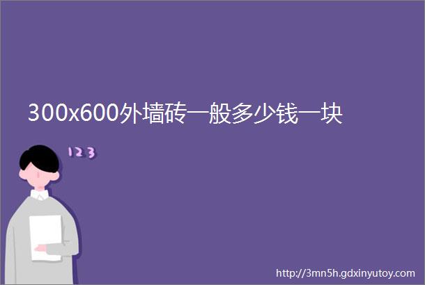 300x600外墙砖一般多少钱一块