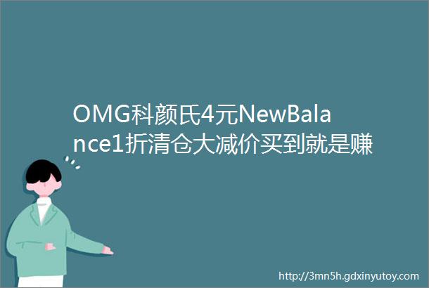 OMG科颜氏4元NewBalance1折清仓大减价买到就是赚到