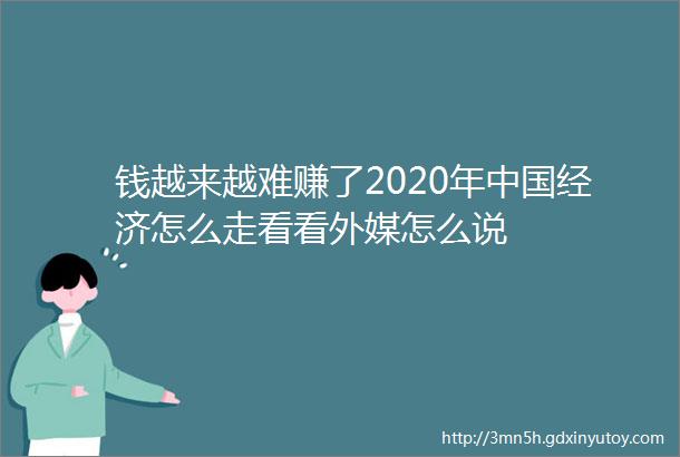 钱越来越难赚了2020年中国经济怎么走看看外媒怎么说